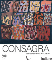 CONSAGRA. SEDUZIONE E LIBERTA' DELLA PITTURA. EDIZ. ILLUSTRATA - TROISI SERGIO