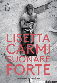 LISETTA CARMI. SUONARE FORTE. EDIZ. ILLUSTRATA - MARTINI G. B. (CUR.)