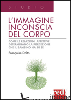 IMMAGINE INCONSCIA DEL CORPO. COME LE RELAZIONI AFFETTIVE DETERMINANO LA PERCEZI - DOLTO FRANCOISE
