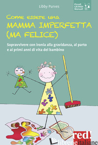 COME ESSERE UNA MAMMA IMPERFETTA (MA FELICE). SOPRAVVIVERE CON IRONIA ALLA GRAVI - PURVES LIBBY