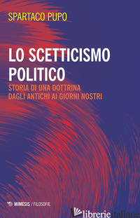 SCETTICISMO POLITICO. STORIA DI UNA DOTTRINA DAGLI ANTICHI AI GIORNI NOSTRI (LO) - PUPO SPARTACO