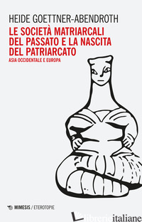 SOCIETA' MATRIARCALI DEL PASSATO E LA NASCITA DEL PATRIARCATO. ASIA OCCIDENTALE  - GOETTNER-ABENDROTH HEIDE