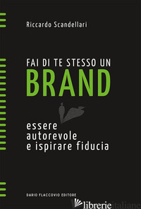 FAI DI TE STESSO UN BRAND. ESSERE AUTOREVOLE E ISPIRARE FIDUCIA - SCANDELLARI RICCARDO
