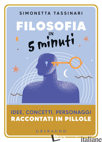 FILOSOFIA IN 5 MINUTI. IDEE, CONCETTI, PERSONAGGI RACCONTATI IN PILLOLE - TASSINARI SIMONETTA