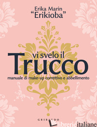 VI SVELO IL TRUCCO. MANUALE DI MAKE-UP CORRETTIVO E ABBELLIMENTO - MARIN ERIKA «ERIKIOBA»