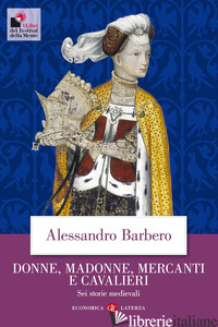DONNE, MADONNE, MERCANTI E CAVALIERI. SEI STORIE MEDIEVALI - BARBERO ALESSANDRO