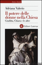 POTERE DELLE DONNE NELLA CHIESA. GIUDITTA, CHIARA E LE ALTRE (IL) - VALERIO ADRIANA