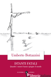 ISTANTI FATALI. QUANDO I NUMERI HANNO SPIEGATO IL MONDO - BOTTAZZINI UMBERTO