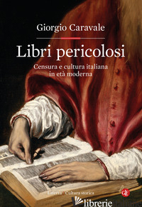LIBRI PERICOLOSI. CENSURA E CULTURA ITALIANA IN ETA' MODERNA - CARAVALE GIORGIO