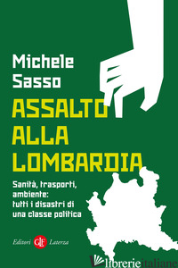 ASSALTO ALLA LOMBARDIA. SANITA', TRASPORTI, AMBIENTE: TUTTI I DISASTRI DI UNA CL - SASSO MICHELE