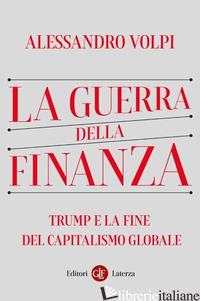 GUERRA DELLA FINANZA. TRUMP E LA FINE DEL CAPITALISMO GLOBALE (LA) di VOLPI ALESSANDRO