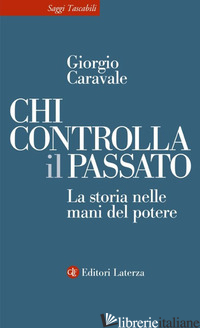 CHI CONTROLLA IL PASSATO. LA STORIA NELLE MANI DEL POTERE di CARAVALE GIORGIO