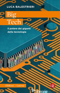 BIG TECH. IL POTERE DEI GIGANTI DELLA TECNOLOGIA di BALESTRIERI LUCA