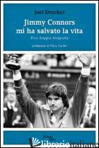 JIMMY CONNORS MI HA SALVATO LA VITA. UNA DOPPIA BIOGRAFIA - DRUCKER JOEL