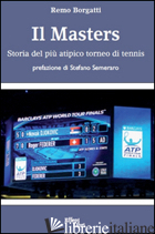 MASTERS. STORIA DEL PIU' ATIPICO TORNEO DI TENNIS (IL) - BORGATTI REMO