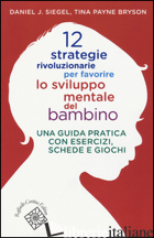 12 STRATEGIE RIVOLUZIONARIE PER FAVORIRE LO SVILUPPO MENTALE DEL BAMBINO. UNA GU - SIEGEL DANIEL J.; PAYNE BRYSON TINA