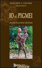 IO E I PIGMEI. CRONACHE DI UNA DONNA NELLA FORESTA di MILANDRI RAFFAELLA
