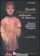 QUANDO I ROMANI ANDAVANO IN AMERICA. SCIENZA E CONOSCENZE DEGLI ANTICHI NAVIGATO - CADELO ELIO