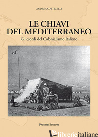 CHIAVI DEL MEDITERRANEO. GLI ESORDI DEL COLONIALISMO ITALIANO (LE) - COTTICELLI ANDREA