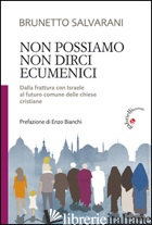 NON POSSIAMO NON DIRCI ECUMENICI. DALLA FRATTURA CON ISRAELE AL FUTURO COMUNE DE di SALVARANI BRUNETTO