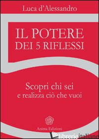 POTERE DEI 5 RIFLESSI. SCOPRI CHI SEI E REALIZZA CIO' CHE VUOI (IL) - D'ALESSANDRO LUCA