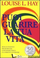 PUOI GUARIRE LA TUA VITA. PENSA IN POSITIVO PER RITROVARE IL BENESSERE FISICO E  - HAY LOUISE L.