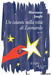 ISTANTE NELLA VITA DI LEONARDO (E ALTRI RACCONTI) (UN) - JAEGLE' MARIANNE
