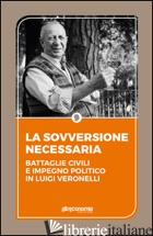 SOVVERSIONE NECESSARIA. BATTAGLIE CIVILI E IMPEGNO POLITICO IN LUIGI VERONELLI ( - AAVV