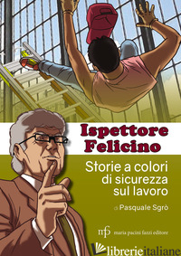 ISPETTORE FELICINO. STORIE A COLORI DI SICUREZZA SUL LAVORO - SGRO' PASQUALE