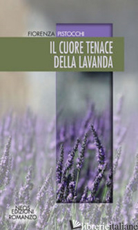 CUORE TENACE DELLA LAVANDA (IL) - PISTOCCHI FIORENZA