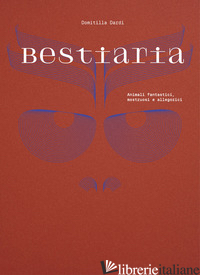BESTIARIA. ANIMALI FANTASTICI, MOSTRUOSI E ALLEGORICI. EDIZ. ILLUSTRATA - DARDI D. (CUR.)