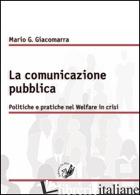 COMUNICAZIONE PUBBLICA. POLITICHE E PRATICHE NEL WELFARE IN CRISI (LA) - GIACOMARRA MARIO GANDOLFO