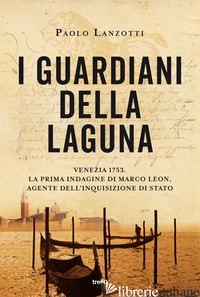 GUARDIANI DELLA LAGUNA. VENEZIA 1753. LA PRIMA INDAGINE DI MARCO LEON. AGENTE DE - LANZOTTI PAOLO