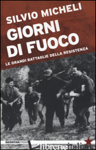 GIORNI DI FUOCO. LE GRANDI BATTAGLIE DELLA RESISTENZA - MICHELI SILVIO