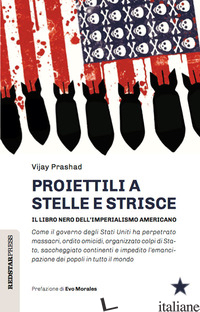 PROIETTILI A STELLE E STRISCE. IL LIBRO NERO DELL'IMPERIALISMO - PRASHAD VIJAY