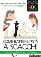 ABC DEGLI SCACCHI. COME BATTERE PAPA' A SCACCHI. 50 MODI CREATIVI PER ATTACCARE  di CHANDLER MURRAY