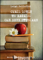 CYRIL LOUIS. UN RAGAZZO CHE DEVE STUDIARE - PALLADINI LUIGI