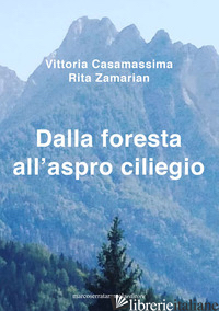 DALLA FORESTA ALL'ASPRO CILIEGIO - CASAMASSIMA VITTORIA; ZAMARIAN RITA