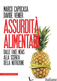 ASSURDITA' ALIMENTARI. DALLE FAKE NEWS ALLA SCIENZA DELLA NUTRIZIONE - CAPOCASA MARCO; VENIER DAVIDE