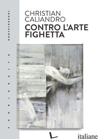 CONTRO L'ARTE FIGHETTA - CALIANDRO CHRISTIAN