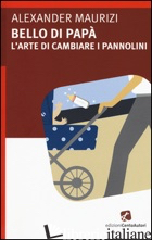 BELLO DI PAPA'. L'ARTE DI CAMBIARE I PANNOLINI - MAURIZI ALEXANDER