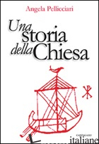 STORIA DELLA CHIESA. PAPI E SANTI, IMPERATORI E RE, GNOSI E PERSECUZIONE (UNA) - PELLICCIARI ANGELA