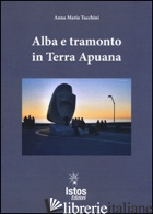ALBA E TRAMONTO IN TERRA APUANA - TACCHINI ANNA M.