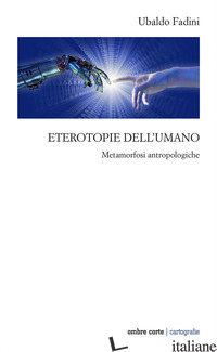 ETEROTOPIE DELL'UMANO. METAMORFOSI ANTROPOLOGICHE - FADINI UBALDO