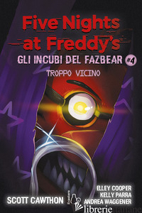 TROPPO VICINO. FIVE NIGHTS AT FREDDY'S. GLI INCUBI DEL FAZBEAR. VOL. 4 - CAWTHON SCOTT; COOPER ELLEY; PARRA KELLY; WAGGENER ANDREA