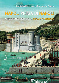 NAPOLI PRIMA DI NAPOLI. MITO E FONDAZIONI DELLA CITTA' DI PARTENOPE - GIAMPAOLA DANIELA; GRECO EMANUELE