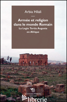 ARMEE ET RELIGION DANS LE MONDE ROMAIN. LA LEGIO TERTIA AUGUSTA EN AFRIQUE - HILALI ARBIA