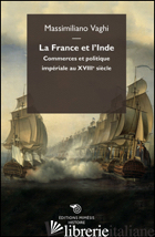 FRANCE ET L'INDE. COMMERCES ET POLITIQUE IMPERIALE AU XVIIIE SIECLE (LA) - VAGHI MASSIMILIANO