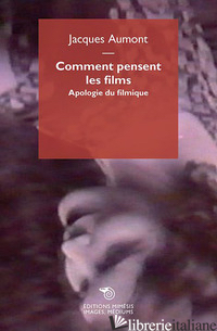 COMMENT PENSENT LES FILMS. APOLOGIE DU FILMIQUE - AUMONT JACQUES