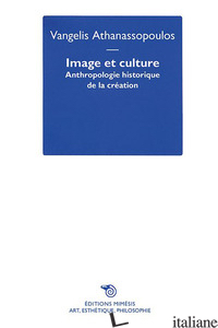 IMAGE ET CULTURE. ANTHROPOLOGIE HISTORIQUE DE LA CREATION - ATHANASSOPOULOS VANGEL